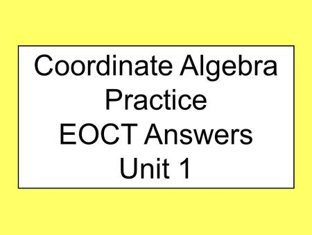 Coordinate Algebra Practice EOCT Answers Unit 1. #1 Unit 1 A rectangle has a length of 12 m and a width of 400 cm. What is the perimeter of the rectangle?