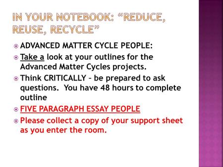  ADVANCED MATTER CYCLE PEOPLE:  Take a look at your outlines for the Advanced Matter Cycles projects.  Think CRITICALLY – be prepared to ask questions.