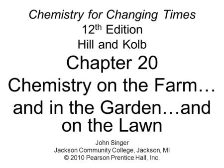 Chemistry for Changing Times 12 th Edition Hill and Kolb Chapter 20 Chemistry on the Farm… and in the Garden…and on the Lawn John Singer Jackson Community.