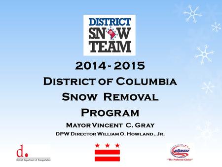 1 2014 - 2015 District of Columbia Snow Removal Program Mayor Vincent C. Gray DPW Director William O. Howland, Jr.