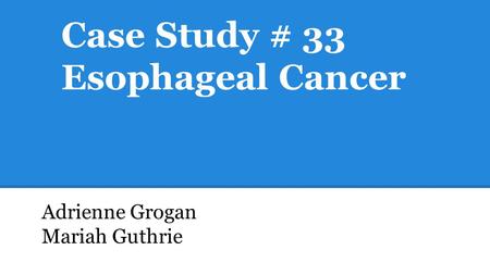 Case Study # 33 Esophageal Cancer