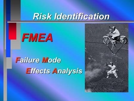 Failure Mode Effects Analysis Effects Analysis Risk Identification FMEA Risk Identification FMEA.