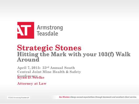 © 2015 Armstrong Teasdale LLP Strategic Stones Hitting the Mark with your 103(f) Walk Around April 7, 2015: 33 rd Annual South Central Joint Mine Health.