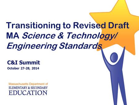 Transitioning to Revised Draft MA Science & Technology/ Engineering Standards C&I Summit October 27-28, 2014.