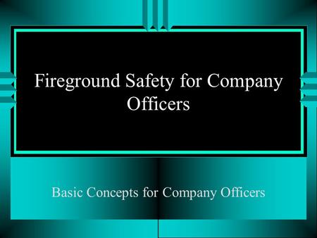 Fireground Safety for Company Officers Basic Concepts for Company Officers.