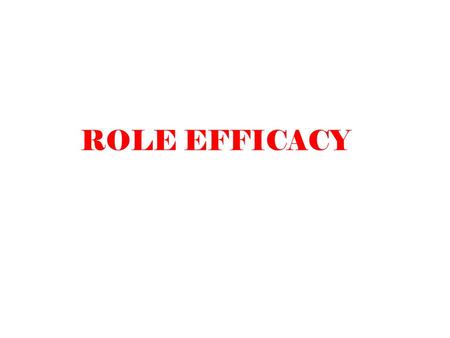 ROLE EFFICACY. THE MORE WE MOVE FROM ROLE TAKING TO ROLE MAKING (TAKING INITIATIVE IN DESIGNING THE ROLE MORE CREATIVITY TO INTEGRATE VARIOUS EXPECTATIONS),