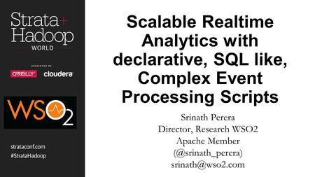 Scalable Realtime Analytics with declarative, SQL like, Complex Event Processing Scripts Srinath Perera Director, Research WSO2 Apache Member