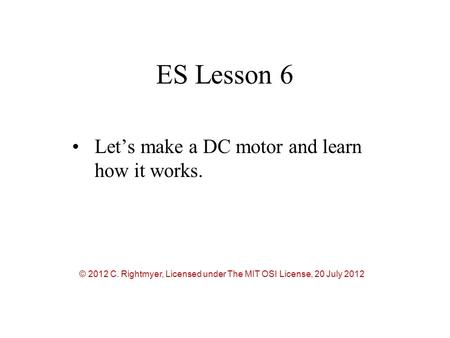 ES Lesson 6 Let’s make a DC motor and learn how it works. © 2012 C. Rightmyer, Licensed under The MIT OSI License, 20 July 2012.