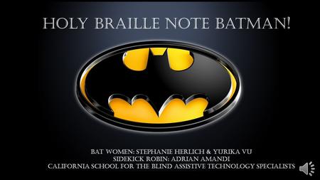 Holy Braille Note Batman ! Bat Women: Stephanie Herlich & Yurika Vu Sidekick Robin: Adrian Amandi California School for the Blind Assistive Technology.