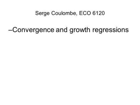 Serge Coulombe, ECO 6120 –Convergence and growth regressions.