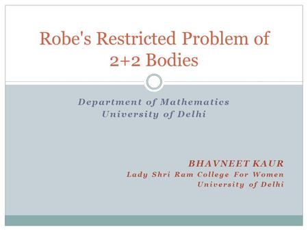 Department of Mathematics University of Delhi BHAVNEET KAUR Lady Shri Ram College For Women University of Delhi Robe's Restricted Problem of 2+2 Bodies.