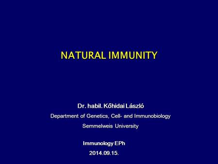 NATURAL IMMUNITY Immunology EPh 2014.09.15. Dr. habil. Kőhidai László Department of Genetics, Cell- and Immunobiology Semmelweis University.