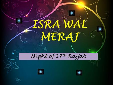 ISRA WAL MERAJ Night of 27 th Rajjab. سُبْحَانَ الَّذِي أَسْرَىٰ بِعَبْدِهِ لَيْلًا مِنَ الْمَسْجِدِ الْحَرَامِ إِلَى الْمَسْجِدِ الْأَقْصَى الَّذِي بَارَكْنَا.