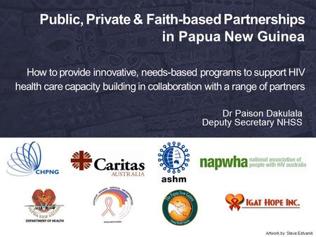 Public, Private & Faith-based Partnerships in Papua New Guinea How to provide innovative, needs-based programs to support HIV health care capacity building.