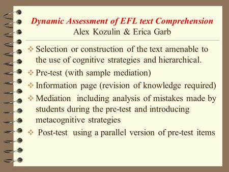 Dynamic Assessment of EFL text Comprehension Alex Kozulin & Erica Garb  Selection or construction of the text amenable to the use of cognitive strategies.