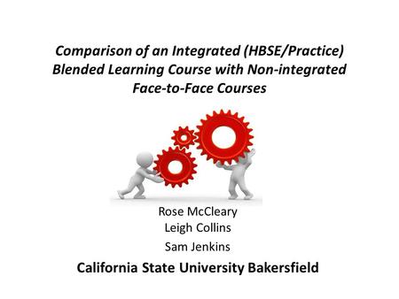 Comparison of an Integrated (HBSE/Practice) Blended Learning Course with Non-integrated Face-to-Face Courses Rose McCleary Leigh Collins Sam Jenkins California.