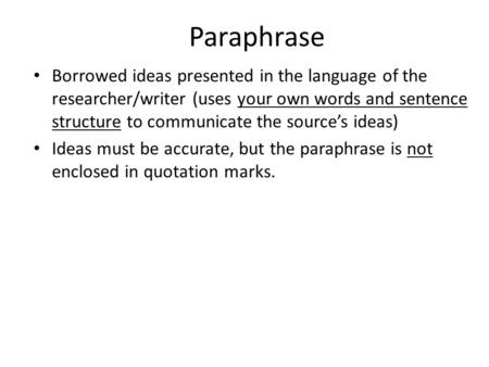 Borrowed ideas presented in the language of the researcher/writer (uses your own words and sentence structure to communicate the source’s ideas) Ideas.