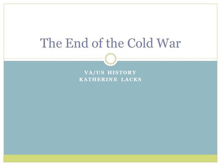 VA/US HISTORY KATHERINE LACKS The End of the Cold War.