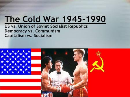 The Cold War US vs. Union of Soviet Socialist Republics Democracy vs