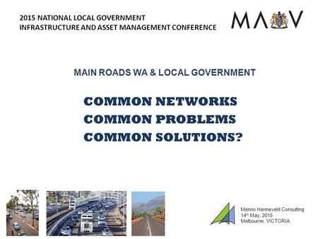 MAIN ROADS WA & LOCAL GOVERNMENT COMMON NETWORKS COMMON PROBLEMS COMMON SOLUTIONS? 2015 NATIONAL LOCAL GOVERNMENT INFRASTRUCTURE AND ASSET MANAGEMENT CONFERENCE.