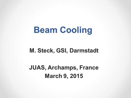 Beam Cooling M. Steck, GSI, Darmstadt JUAS, Archamps, France March 9, 2015.