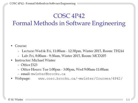 © M. Winter COSC 4P42 – Formal Methods in Software Engineering 1.11.1 COSC 4P42 Formal Methods in Software Engineering Course: –Lecture: Wed & Fri, 11:00am.