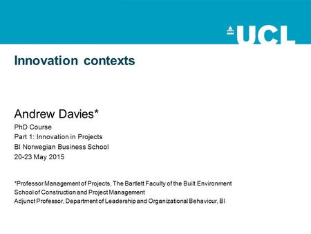 Innovation contexts Andrew Davies* PhD Course Part 1: Innovation in Projects BI Norwegian Business School 20-23 May 2015 *Professor Management of Projects,