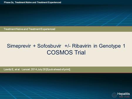 Hepatitis web study Hepatitis web study Simeprevir + Sofosbuvir +/- Ribavirin in Genotype 1 COSMOS Trial Phase 2a, Treatment Naïve and Treatment Experienced.