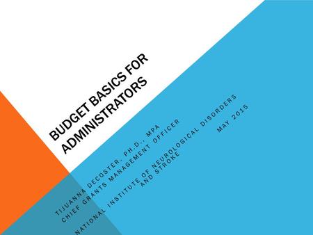 BUDGET BASICS FOR ADMINISTRATORS TIJUANNA DECOSTER, PH.D., MPA CHIEF GRANTS MANAGEMENT OFFICER NATIONAL INSTITUTE OF NEUROLOGICAL DISORDERS AND STROKE.