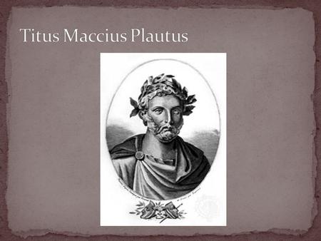 Born in 256 BC in Umbria (nothern Italy) and died in Rome in 184 BC. Joined at a young age a theatrical troupe which travelled around performing short.