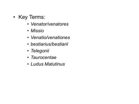 Key Terms: Venator/venatores Missio Venatio/venationes bestiarius/bestiarii Telegonii Taurocentae Ludus Matutinus.