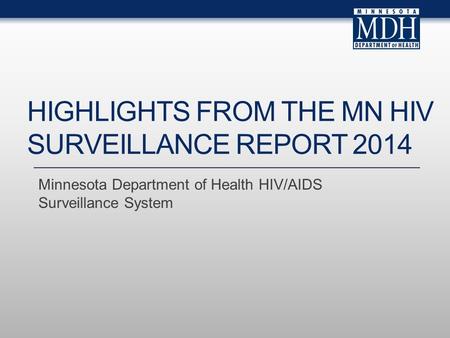 Minnesota Department of Health HIV/AIDS Surveillance System HIGHLIGHTS FROM THE MN HIV SURVEILLANCE REPORT 2014.