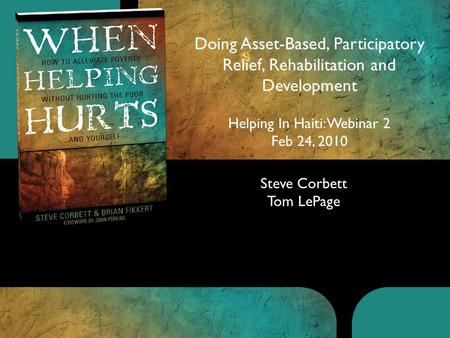 Lpin Steve Corbett Tom LePage Doing Asset-Based, Participatory Relief, Rehabilitation and Development Helping In Haiti: Webinar 2 Feb 24, 2010.