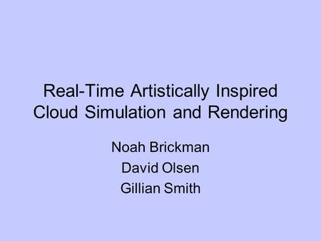 Real-Time Artistically Inspired Cloud Simulation and Rendering Noah Brickman David Olsen Gillian Smith.