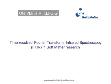 Time-resolved Fourier Transform Infrared Spectroscopy (FTIR) in Soft Matter research papadopoulos@physik.uni-leipzig.de.