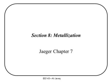 EE143 – Ali Javey Section 8: Metallization Jaeger Chapter 7.