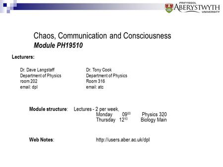 Chaos, Communication and Consciousness Module PH19510 Module structure :Lectures - 2 per week, Monday 09 00 Physics 320 Thursday 12 10 Biology Main Web.