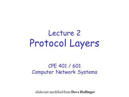 Lecture 2 Protocol Layers CPE 401 / 601 Computer Network Systems slides are modified from Dave Hollinger.