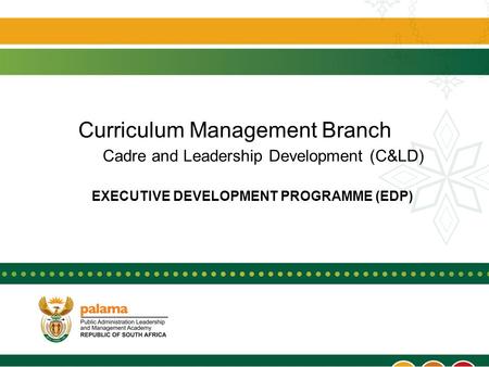 Curriculum Management Branch Cadre and Leadership Development (C&LD) EXECUTIVE DEVELOPMENT PROGRAMME (EDP)