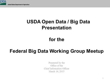 USDA Open Data / Big Data Presentation for the Federal Big Data Working Group Meetup Presented by the Office of the Chief Information Officer March.