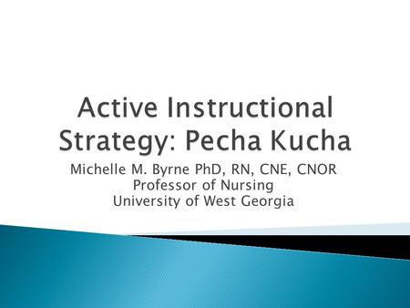 Michelle M. Byrne PhD, RN, CNE, CNOR Professor of Nursing University of West Georgia.