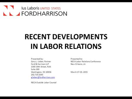 RECENT DEVELOPMENTS IN LABOR RELATIONS Presented by:Presented to: Gary L. Lieber, PartnerNECA Labor Relations Conference Ford & Harrison LLP New Orleans,