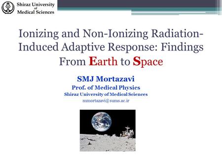 Ionizing and Non-Ionizing Radiation- Induced Adaptive Response: Findings From E arth to S pace SMJ Mortazavi Prof. of Medical Physics Shiraz University.