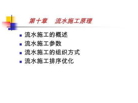 第十章 流水施工原理 流水施工的概述 流水施工参数 流水施工的组织方式 流水施工排序优化. 第一节 流水施工概述 一、流水施工概念 在建安工程施工中，可以采用依次施工、平行施工 和流水施工等组织方式。组织方式不同，其效果也 就大不相同。 二、流水施工的分级 按流水施工组织的范围划分： 1. 分项工程流水施工.