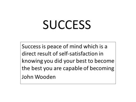 SUCCESS Success is peace of mind which is a direct result of self-satisfaction in knowing you did your best to become the best you are capable of becoming.