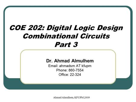 COE 202: Digital Logic Design Combinational Circuits Part 3 Dr. Ahmad Almulhem Email: ahmadsm AT kfupm Phone: 860-7554 Office: 22-324 Ahmad Almulhem, KFUPM.