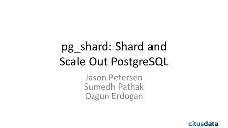 pg_shard: Shard and Scale Out PostgreSQL