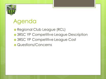 Agenda  Regional Club League (RCL)  3RSC YP Competitive League Description  3RSC YP Competitive League Cost  Questions/Concerns.