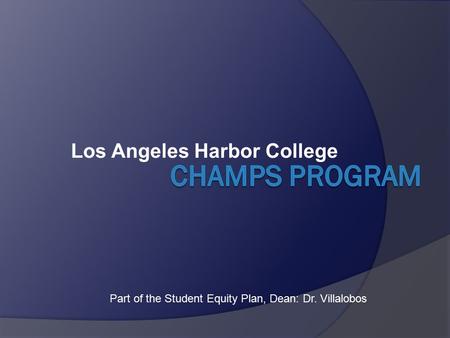 Los Angeles Harbor College Part of the Student Equity Plan, Dean: Dr. Villalobos.