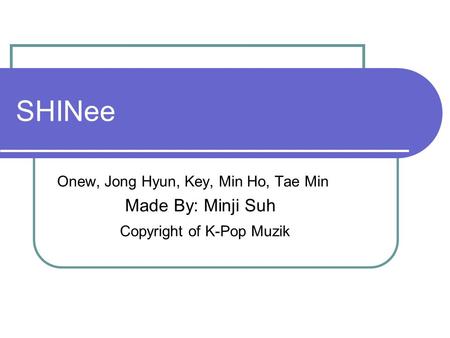 SHINee Onew, Jong Hyun, Key, Min Ho, Tae Min Made By: Minji Suh Copyright of K-Pop Muzik.